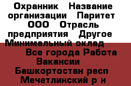 Охранник › Название организации ­ Паритет, ООО › Отрасль предприятия ­ Другое › Минимальный оклад ­ 30 000 - Все города Работа » Вакансии   . Башкортостан респ.,Мечетлинский р-н